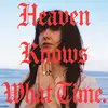 Heaven Knoiws What Time